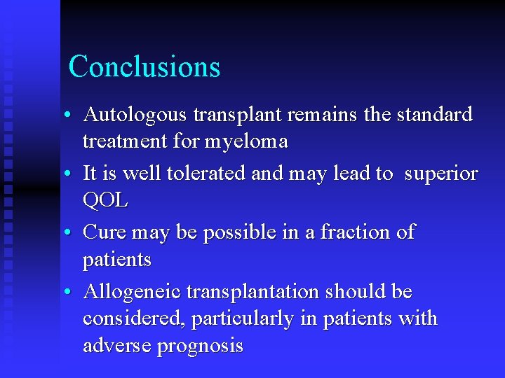 Conclusions • Autologous transplant remains the standard treatment for myeloma • It is well