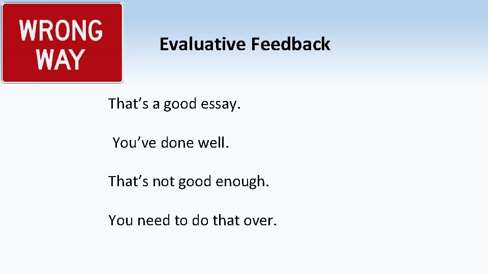 Evaluative Feedback That’s a good essay. You’ve done well. That’s not good enough. You