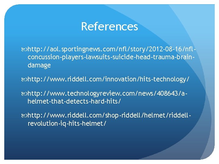 References http: //aol. sportingnews. com/nfl/story/2012 -08 -16/nflconcussion-players-lawsuits-suicide-head-trauma-braindamage http: //www. riddell. com/innovation/hits-technology/ http: //www. technologyreview.