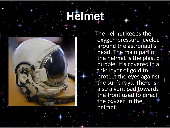 Helmet The helmet keeps the oxygen pressure leveled around the astronaut’s head. The main