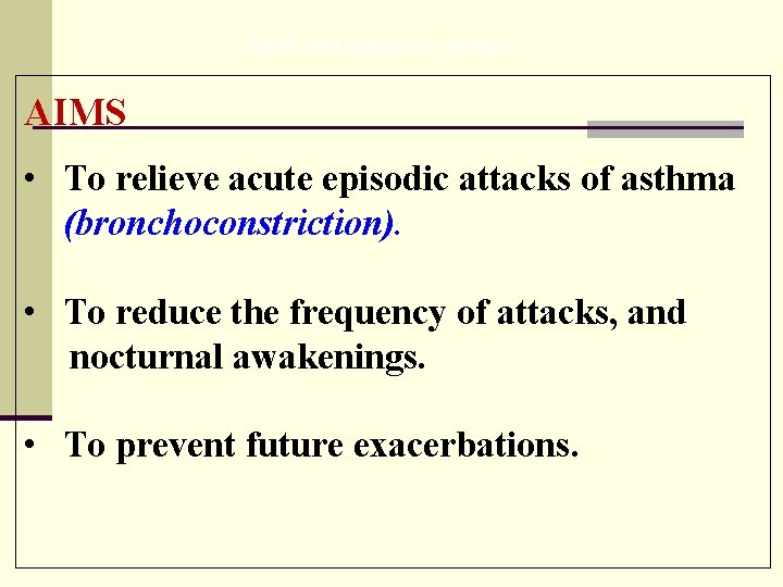Anti asthmatic drugs AIMS • To relieve acute episodic attacks of asthma (bronchoconstriction). •