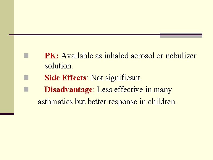 n n n PK: Available as inhaled aerosol or nebulizer solution. Side Effects: Not