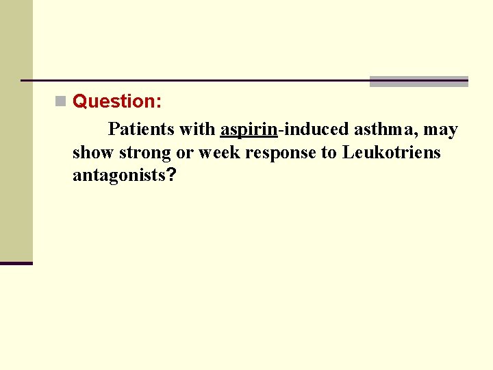 n Question: Patients with aspirin-induced asthma, may show strong or week response to Leukotriens