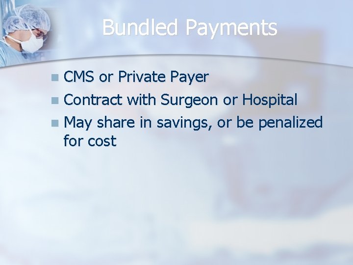 Bundled Payments CMS or Private Payer n Contract with Surgeon or Hospital n May