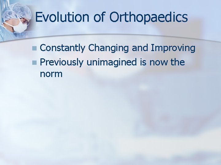 Evolution of Orthopaedics Constantly Changing and Improving n Previously unimagined is now the norm