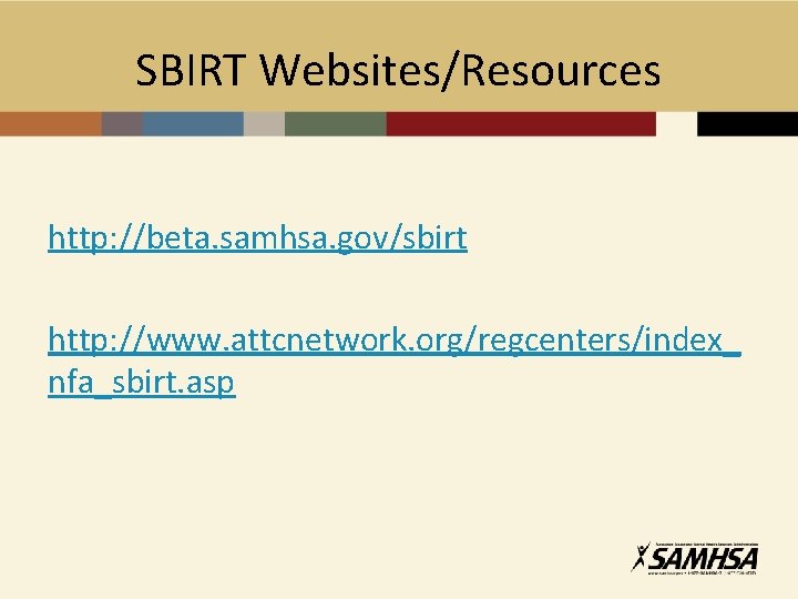 SBIRT Websites/Resources http: //beta. samhsa. gov/sbirt http: //www. attcnetwork. org/regcenters/index_ nfa_sbirt. asp 