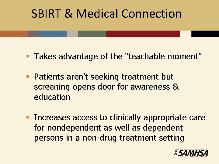 SBIRT & Medical Connection § Takes advantage of the “teachable moment” § Patients aren’t