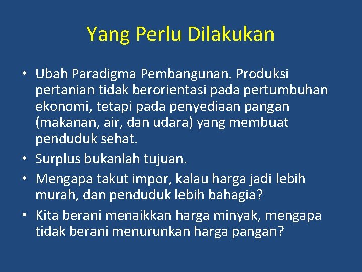 Yang Perlu Dilakukan • Ubah Paradigma Pembangunan. Produksi pertanian tidak berorientasi pada pertumbuhan ekonomi,