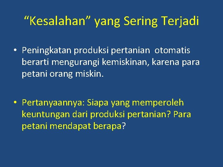“Kesalahan” yang Sering Terjadi • Peningkatan produksi pertanian otomatis berarti mengurangi kemiskinan, karena para