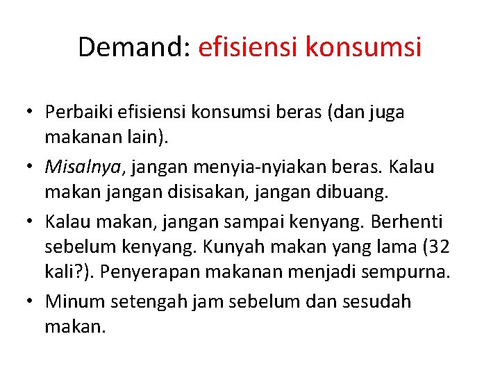 Demand: efisiensi konsumsi • Perbaiki efisiensi konsumsi beras (dan juga makanan lain). • Misalnya,