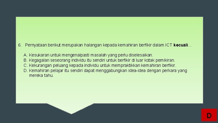 6. Pernyataan berikut merupakan halangan kepada kemahiran berfikir dalam ICT kecuali… A. Kesukaran untuk