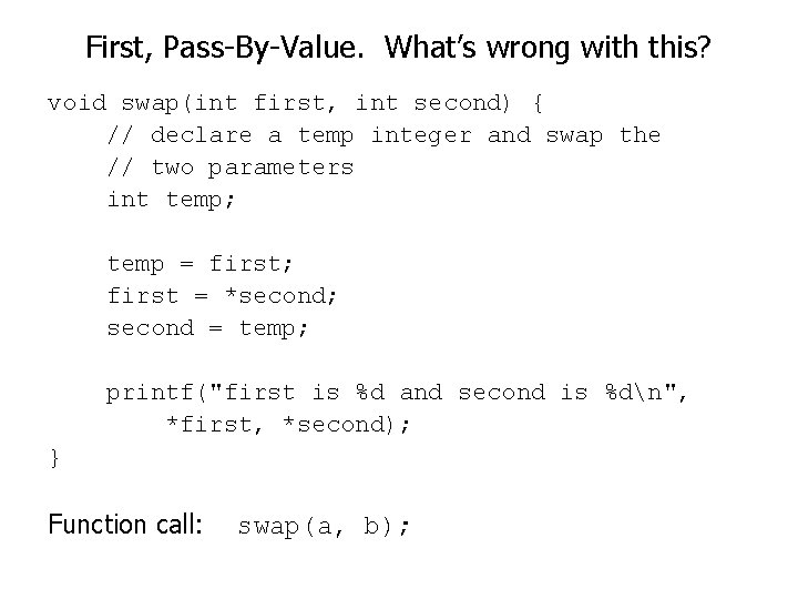 First, Pass-By-Value. What’s wrong with this? void swap(int first, int second) { // declare