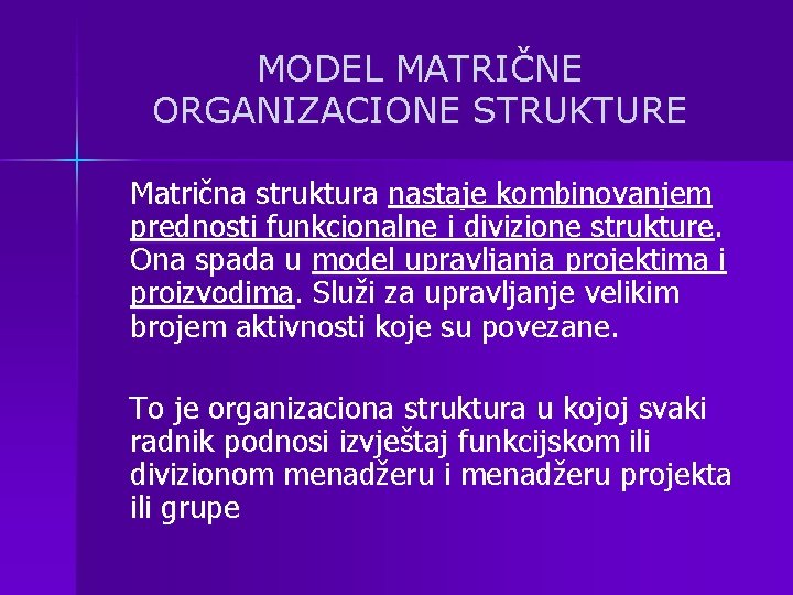 MODEL MATRIČNE ORGANIZACIONE STRUKTURE Matrična struktura nastaje kombinovanjem prednosti funkcionalne i divizione strukture. Ona