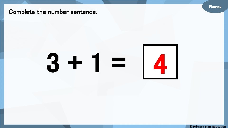 Fluency Complete the number sentence. 3+1= 4 