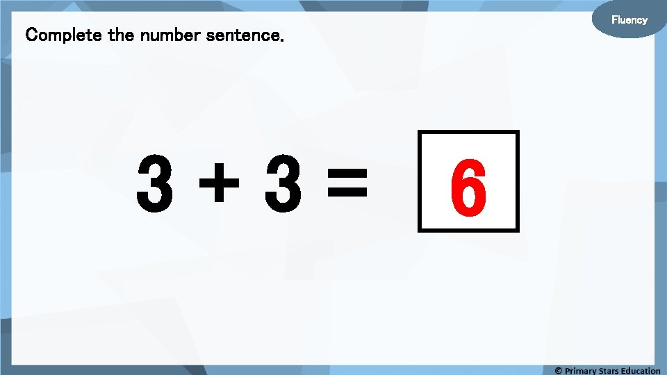 Fluency Complete the number sentence. 3+3= 6 
