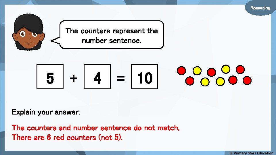 Reasoning The counters represent the number sentence. 5 + 4 = 10 Explain your