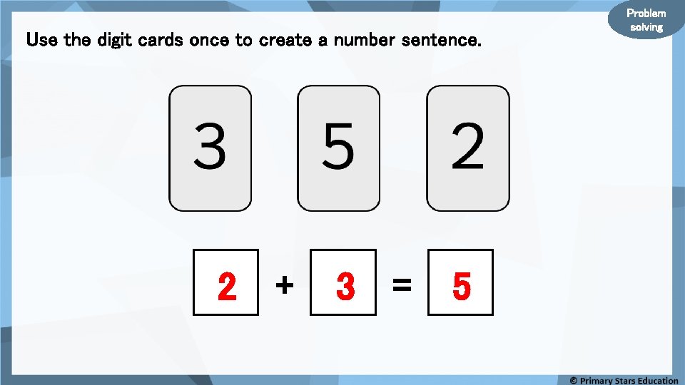 Use the digit cards once to create a number sentence. 2 + 3 =