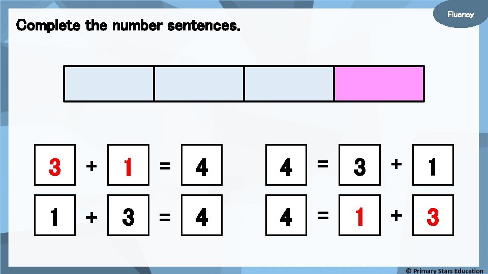 Fluency Complete the number sentences. 3 + 1 = 4 4 = 3 +