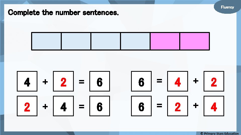 Fluency Complete the number sentences. 4 + 2 = 6 6 = 4 +