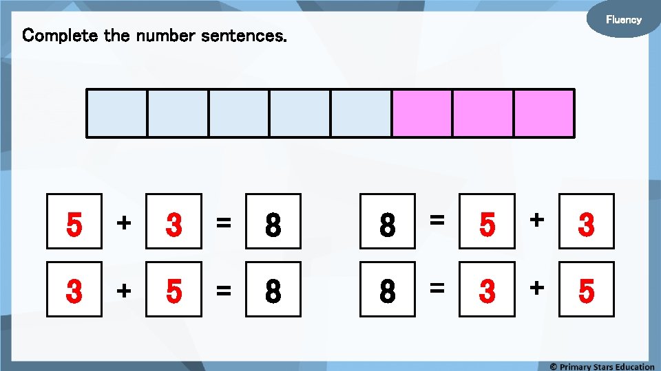 Fluency Complete the number sentences. 5 + 3 = 8 8 = 5 +