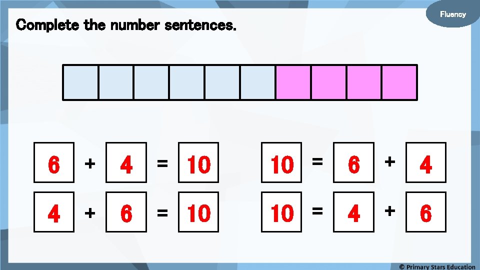 Fluency Complete the number sentences. 6 + 4 = 10 10 = 6 +
