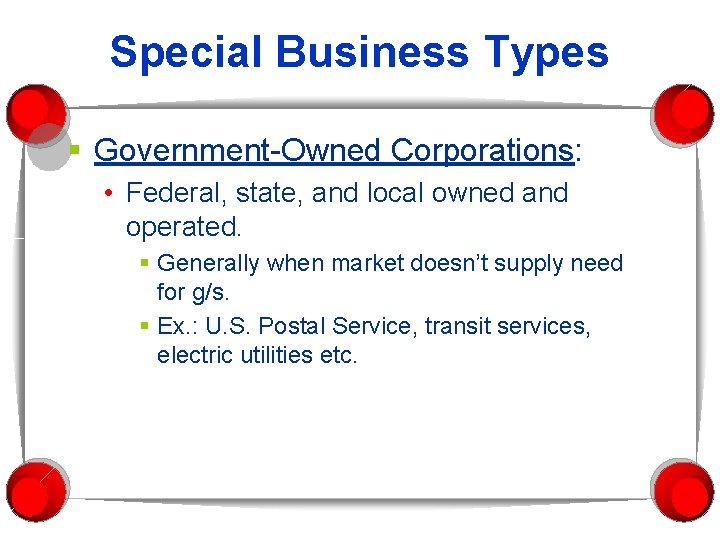 Special Business Types § Government-Owned Corporations: • Federal, state, and local owned and operated. Special Business Types § Government-Owned Corporations: • Federal, state, and local owned and operated.