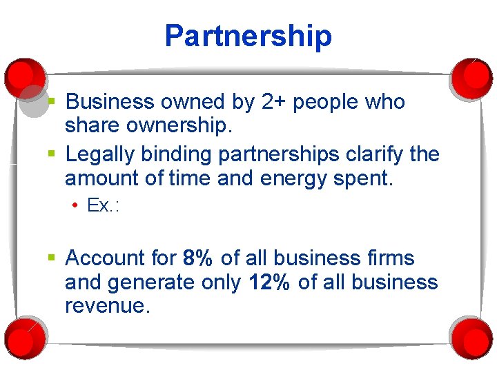 Partnership § Business owned by 2+ people who share ownership. § Legally binding partnerships Partnership § Business owned by 2+ people who share ownership. § Legally binding partnerships