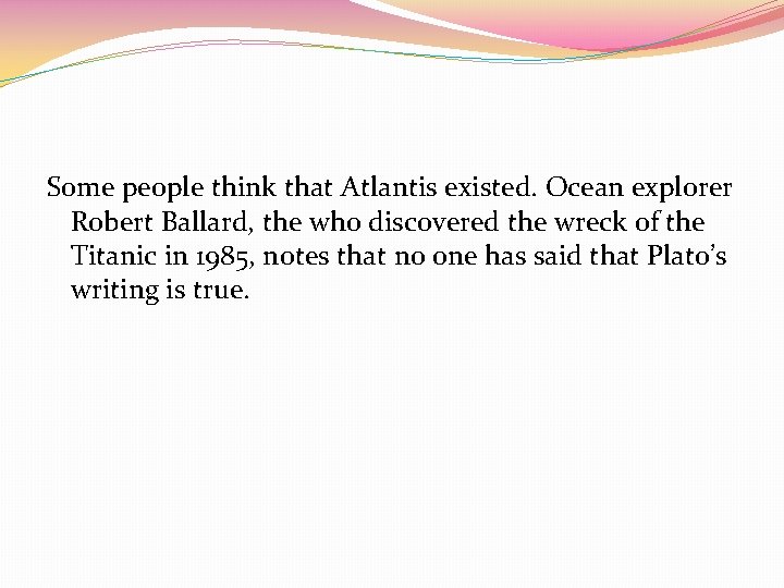 Some people think that Atlantis existed. Ocean explorer Robert Ballard, the who discovered the