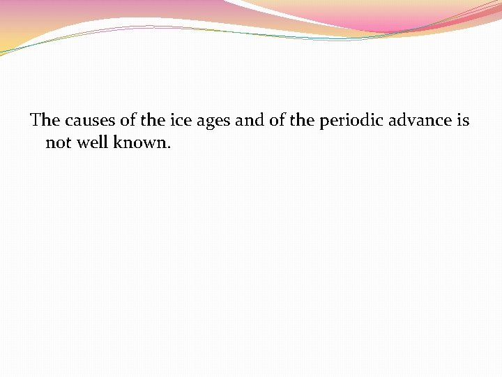 The causes of the ice ages and of the periodic advance is not well