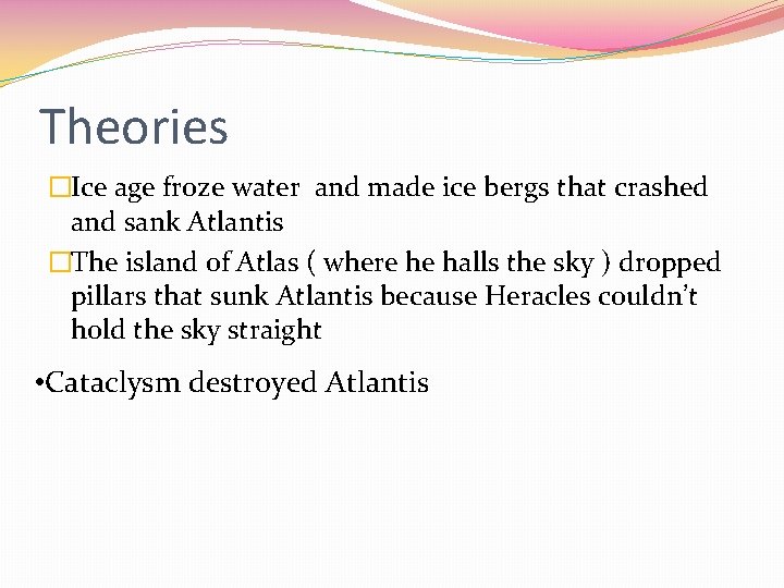 Theories �Ice age froze water and made ice bergs that crashed and sank Atlantis