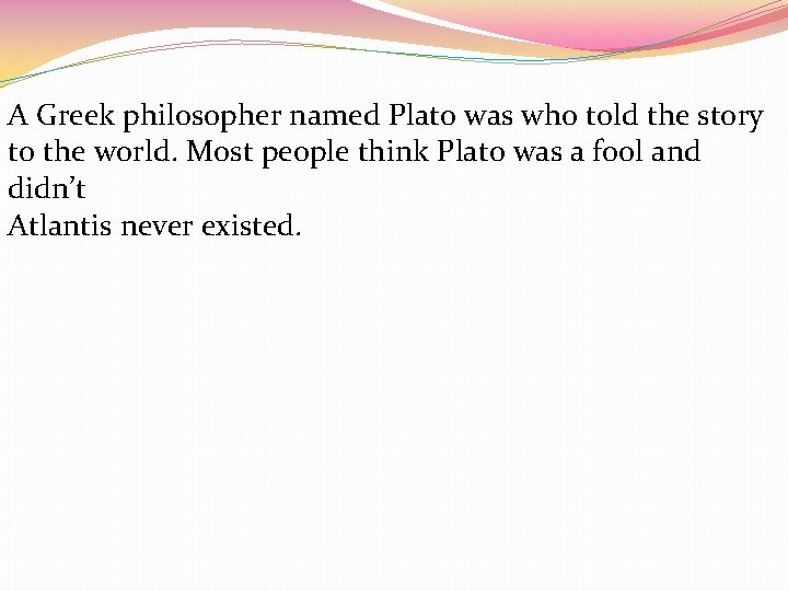 A Greek philosopher named Plato was who told the story to the world. Most