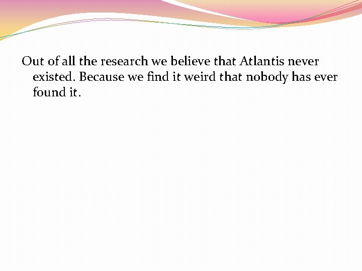 Out of all the research we believe that Atlantis never existed. Because we find