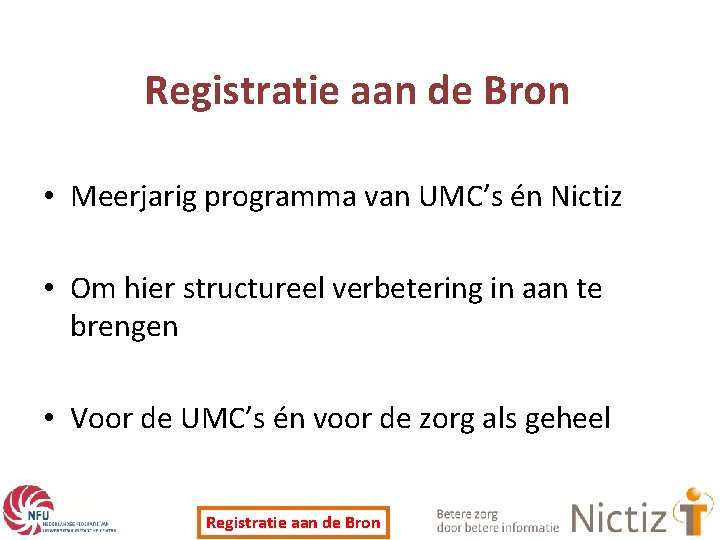 Registratie aan de Bron • Meerjarig programma van UMC’s én Nictiz • Om hier