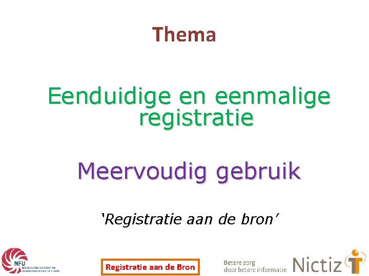 Thema Eenduidige en eenmalige registratie Meervoudig gebruik ‘Registratie aan de bron’ Registratie aan de