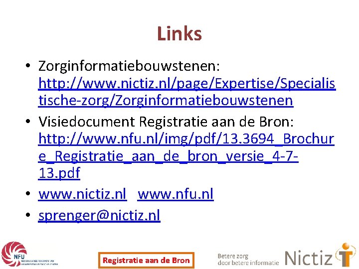 Links • Zorginformatiebouwstenen: http: //www. nictiz. nl/page/Expertise/Specialis tische-zorg/Zorginformatiebouwstenen • Visiedocument Registratie aan de Bron: