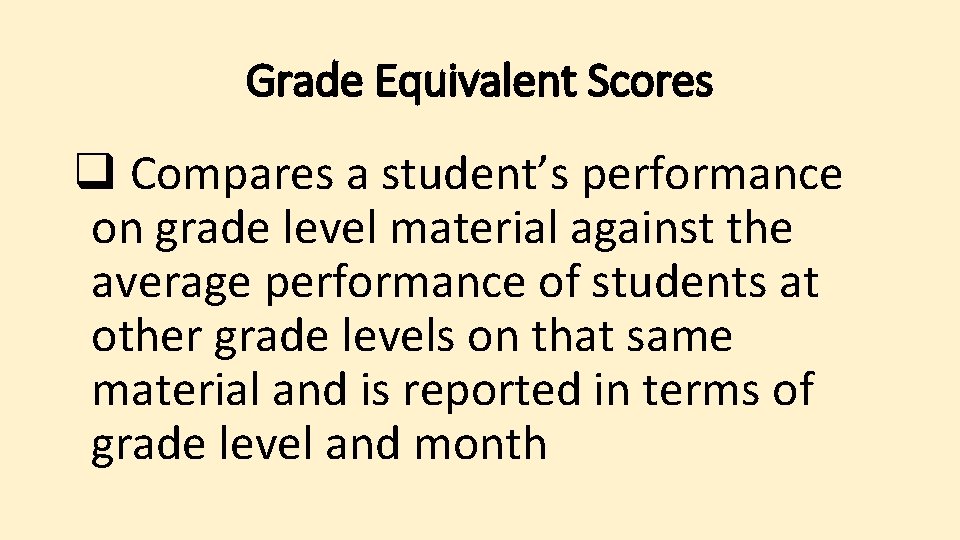 Grade Equivalent Scores q Compares a student’s performance on grade level material against the