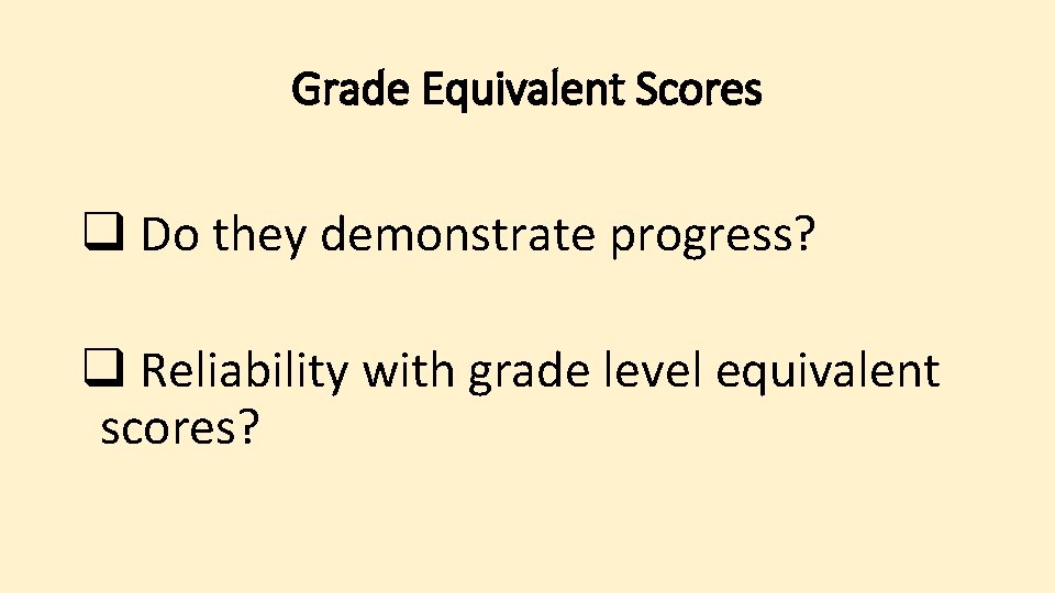 Grade Equivalent Scores q Do they demonstrate progress? q Reliability with grade level equivalent