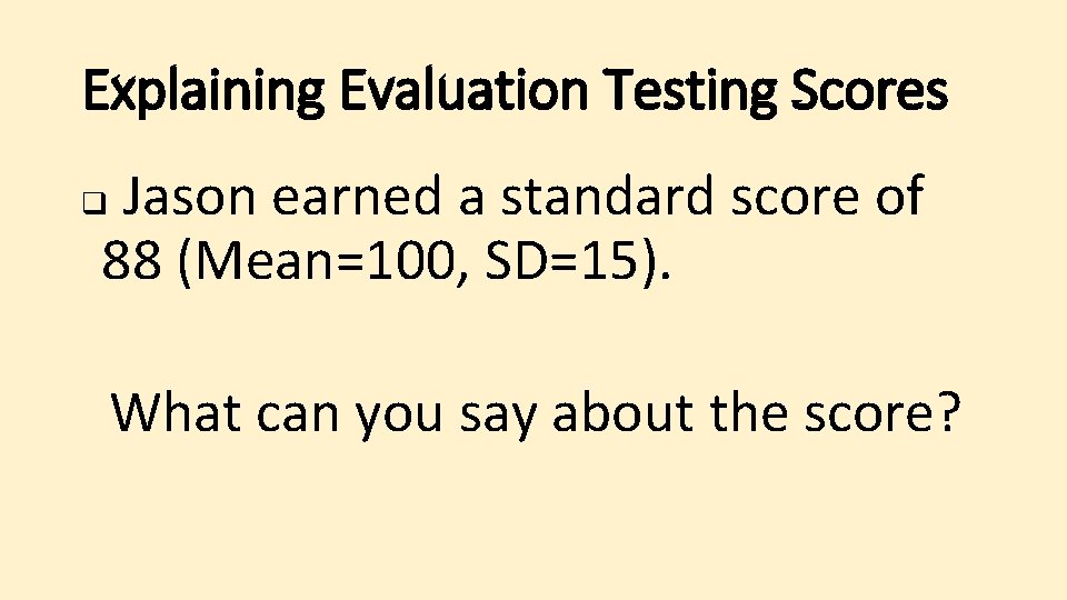 Explaining Evaluation Testing Scores Jason earned a standard score of 88 (Mean=100, SD=15). q