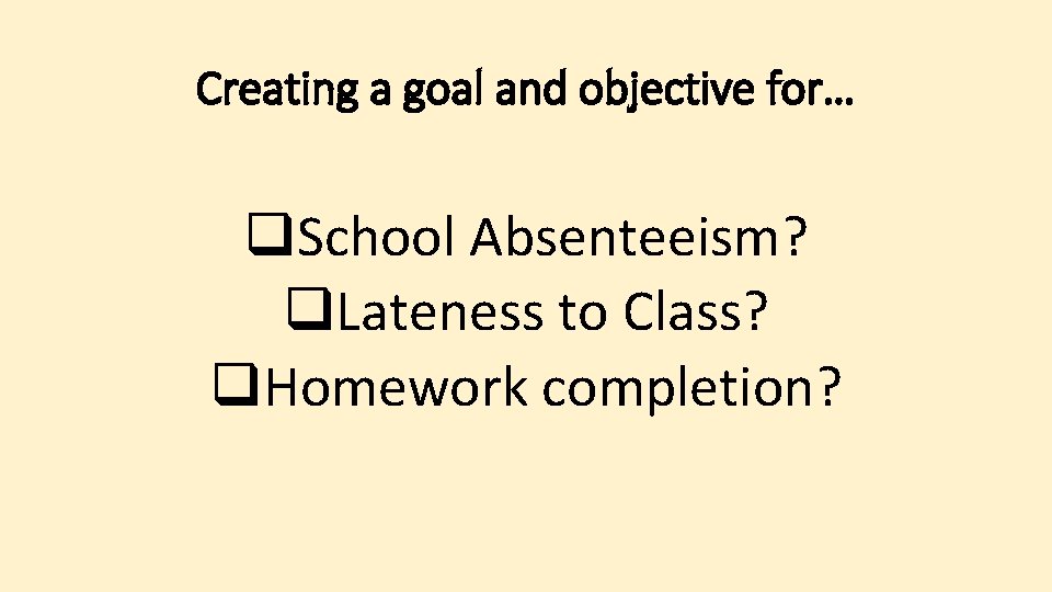 Creating a goal and objective for… q. School Absenteeism? q. Lateness to Class? q.