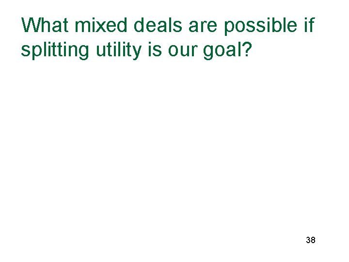 What mixed deals are possible if splitting utility is our goal? 38 