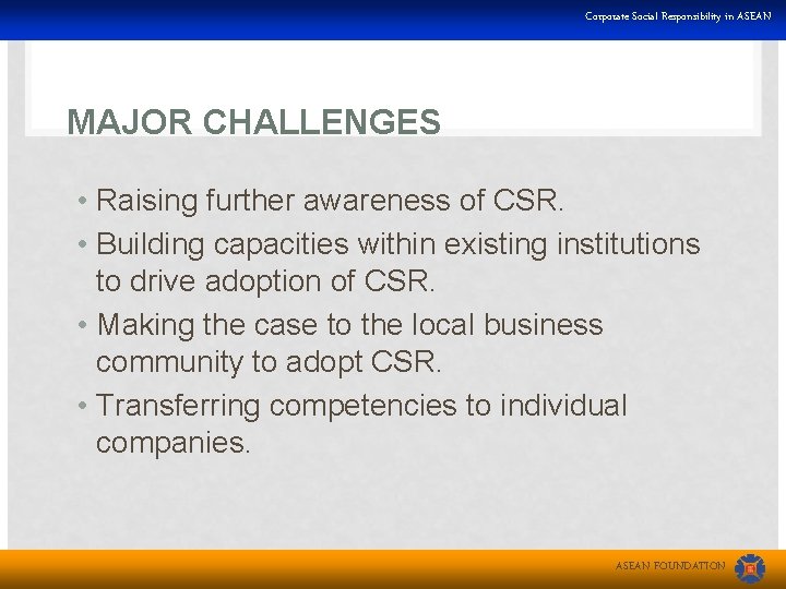 Corporate Social Responsibility in ASEAN MAJOR CHALLENGES • Raising further awareness of CSR. •