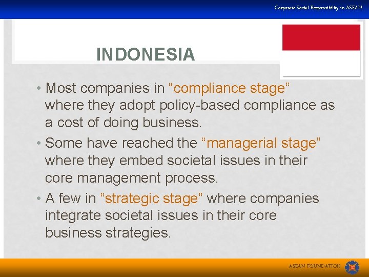 Corporate Social Responsibility in ASEAN INDONESIA • Most companies in “compliance stage” where they