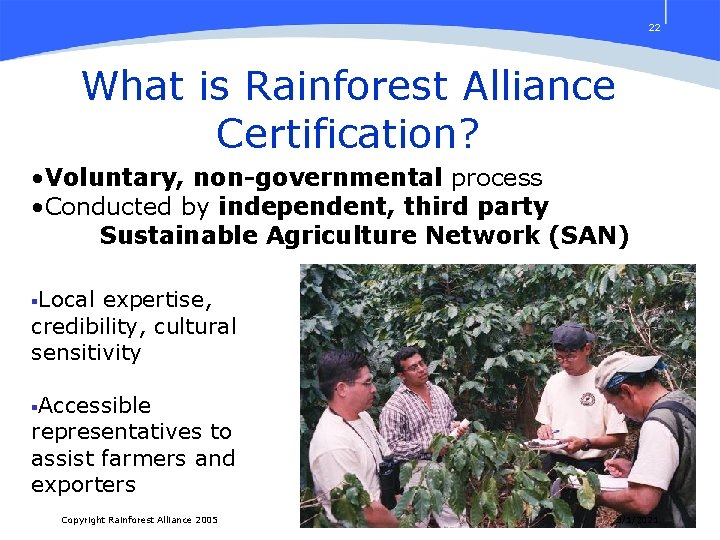 22 What is Rainforest Alliance Certification? • Voluntary, non-governmental process • Conducted by independent,