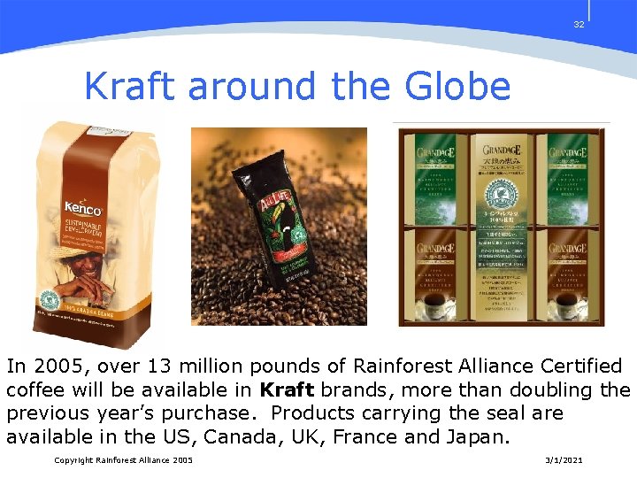 32 Kraft around the Globe In 2005, over 13 million pounds of Rainforest Alliance