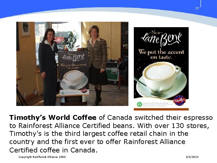 37 Timothy’s World Coffee of Canada switched their espresso to Rainforest Alliance Certified beans.