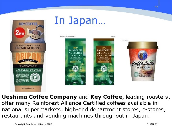 43 In Japan… Ueshima Coffee Company and Key Coffee, leading roasters, offer many Rainforest