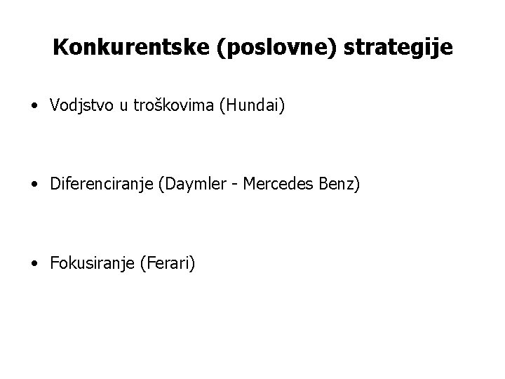 Konkurentske (poslovne) strategije • Vodjstvo u troškovima (Hundai) • Diferenciranje (Daymler - Mercedes Benz)