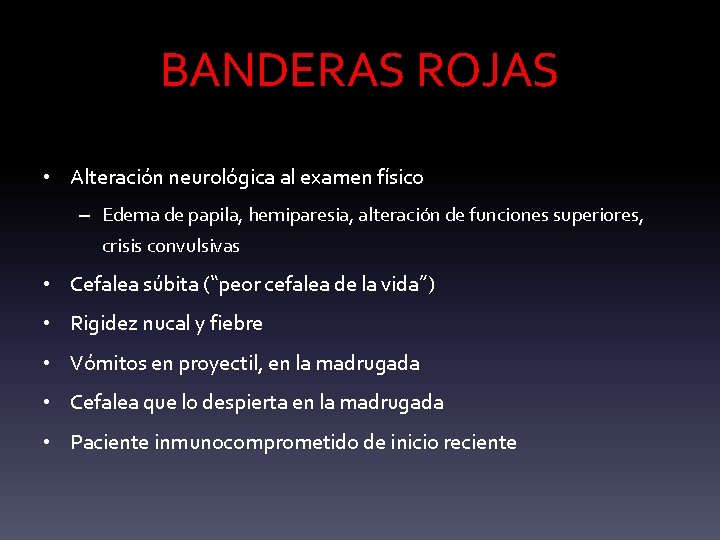 BANDERAS ROJAS • Alteración neurológica al examen físico – Edema de papila, hemiparesia, alteración