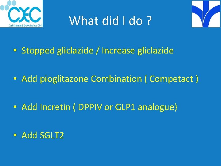What did I do ? • Stopped gliclazide / Increase gliclazide • Add pioglitazone