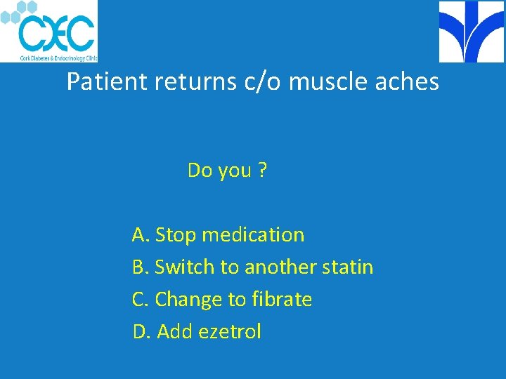 Patient returns c/o muscle aches Do you ? A. Stop medication B. Switch to